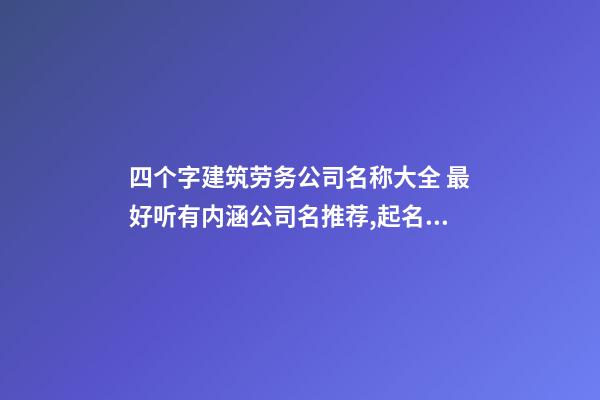 四个字建筑劳务公司名称大全 最好听有内涵公司名推荐,起名之家-第1张-公司起名-玄机派